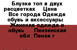 Блузка топ в двух расцветках  › Цена ­ 800 - Все города Одежда, обувь и аксессуары » Женская одежда и обувь   . Пензенская обл.,Пенза г.